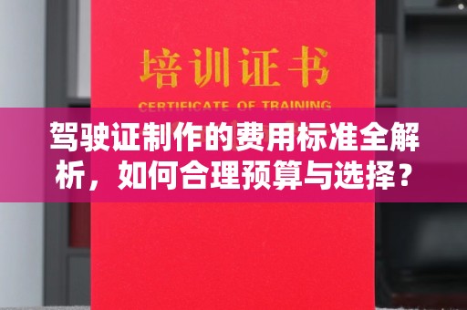 芒市驾驶证制作的费用标准全解析，如何合理预算与选择？